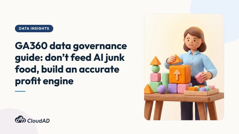 GA360 data governance guide: don’t feed AI junk food, build an accurate profit engine