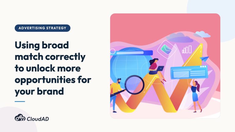 Using broad match correctly to unlock more opportunities for your brand