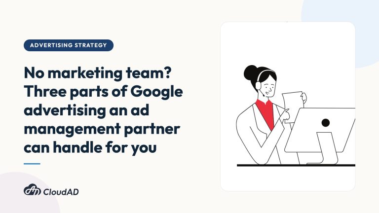 No marketing team? Three parts of Google advertising an ad management partner can handle for you